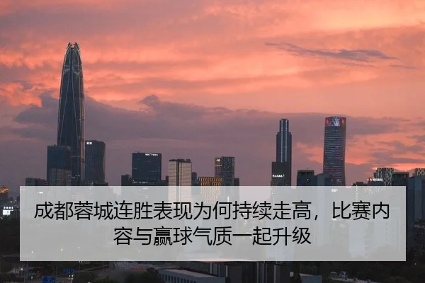 成都蓉城连胜表现为何持续走高，比赛内容与赢球气质一起升级